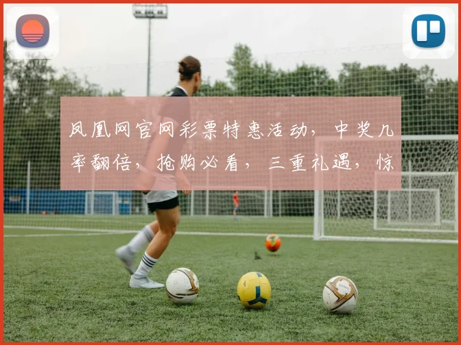 凤凰网官网彩票特惠活动，中奖几率翻倍，抢购必看，三重礼遇，惊喜不断，错过等一年